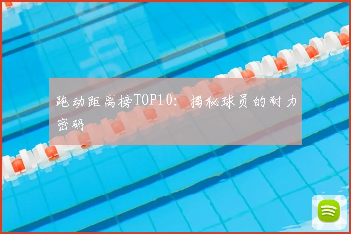 跑动距离榜TOP10：揭秘球员的耐力密码
