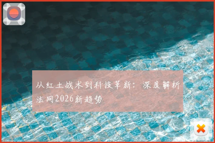 从红土战术到科技革新:深度解析法网2026新趋势