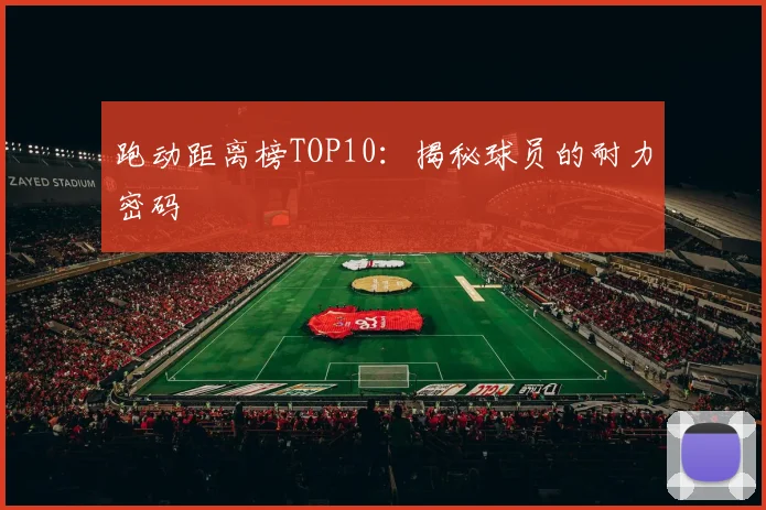 跑动距离榜TOP10:揭秘球员的耐力密码