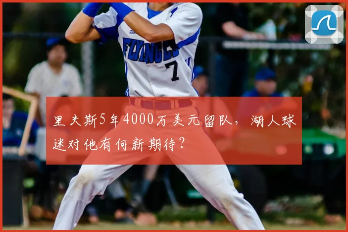 里夫斯5年4000万美元留队，湖人球迷对他有何新期待？