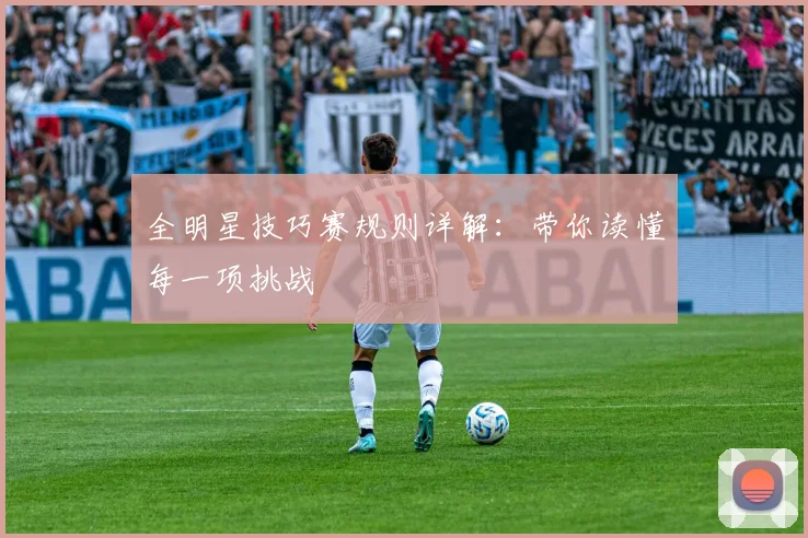 全明星技巧赛规则详解:带你读懂每一项挑战