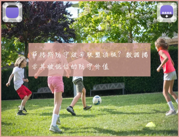 萨格斯防守效率联盟顶级？数据揭示其被低估的防守价值